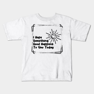 I hope something good happens to you today Kids T-Shirt